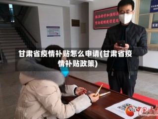 甘肃省疫情补贴怎么申请(甘肃省疫情补贴政策)