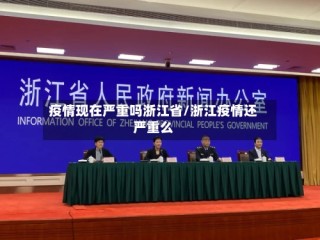 疫情现在严重吗浙江省/浙江疫情还严重么