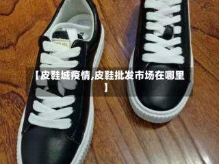 【皮鞋城疫情,皮鞋批发市场在哪里】