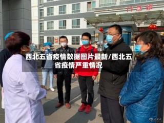 西北五省疫情数据图片最新/西北五省疫情严重情况