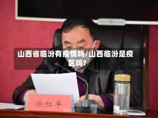 山西省临汾有疫情吗/山西临汾是疫区吗?