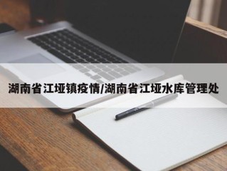 湖南省江垭镇疫情/湖南省江垭水库管理处