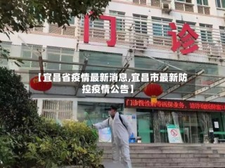 【宜昌省疫情最新消息,宜昌市最新防控疫情公告】