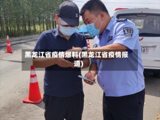 黑龙江省疫情爆料(黑龙江省疫情报道)