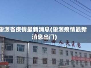 肇源省疫情最新消息(肇源疫情最新消息出门)