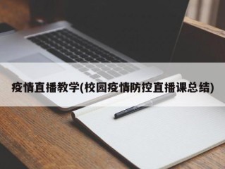 疫情直播教学(校园疫情防控直播课总结)