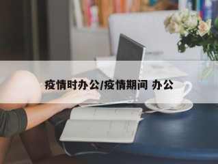 疫情时办公/疫情期间 办公