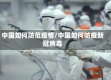 中国如何防范疫情/中国如何防疫新冠病毒