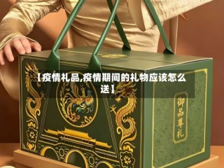 【疫情礼品,疫情期间的礼物应该怎么送】
