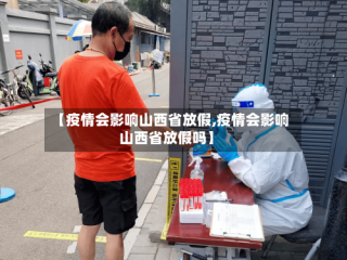 【疫情会影响山西省放假,疫情会影响山西省放假吗】