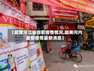 【越南河江省当前疫情情况,越南河内最新疫情最新消息】