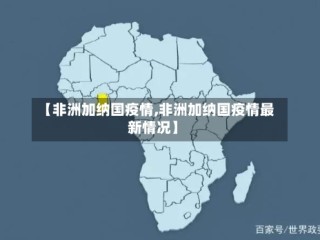 【非洲加纳国疫情,非洲加纳国疫情最新情况】