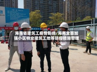 海南省建筑工疫情影响/海南全面加强小区物业建筑工地等防疫措施管理