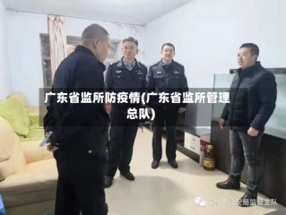 广东省监所防疫情(广东省监所管理总队)