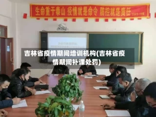 吉林省疫情期间培训机构(吉林省疫情期间补课处罚)
