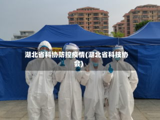 湖北省科协防控疫情(湖北省科技协会)