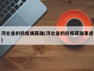河北省的抗疫情英雄(河北省的抗疫英雄事迹)