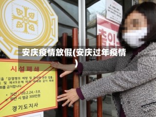 安庆疫情放假(安庆过年疫情)