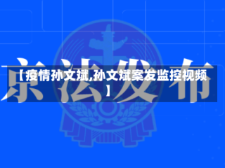 【疫情孙文斌,孙文斌案发监控视频】