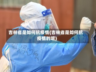 吉林省是如何抗疫情(吉林省是如何抗疫情的呢)