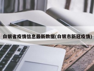 白银省疫情信息最新数据(白银市新冠疫情)