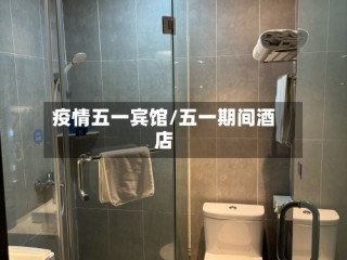疫情五一宾馆/五一期间酒店
