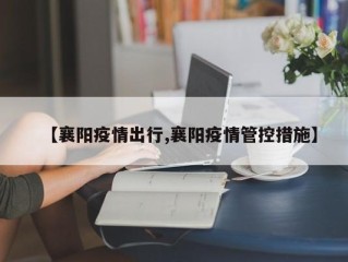 【襄阳疫情出行,襄阳疫情管控措施】
