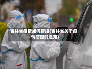 吉林省疫情如何管控(吉林省关于疫情防控的通知)
