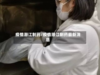 疫情潜江制药/疫情潜江制药最新消息