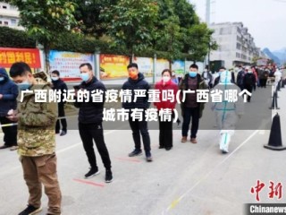 广西附近的省疫情严重吗(广西省哪个城市有疫情)