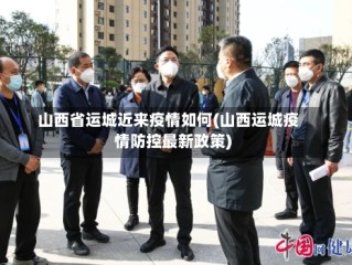 山西省运城近来疫情如何(山西运城疫情防控最新政策)