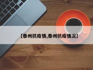 【泰州抗疫情,泰州抗疫情况】