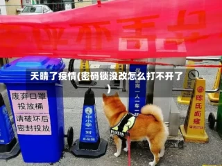 天晴了疫情(密码锁没改怎么打不开了)