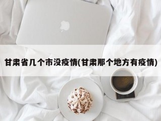 甘肃省几个市没疫情(甘肃那个地方有疫情)