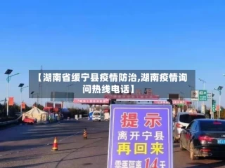 【湖南省缓宁县疫情防治,湖南疫情询问热线电话】