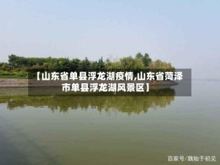【山东省单县浮龙湖疫情,山东省菏泽市单县浮龙湖风景区】