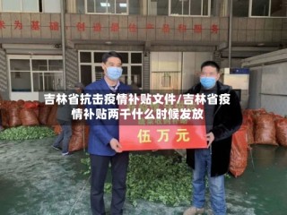 吉林省抗击疫情补贴文件/吉林省疫情补贴两千什么时候发放