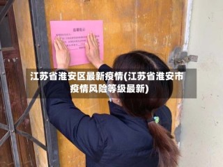 江苏省淮安区最新疫情(江苏省淮安市疫情风险等级最新)