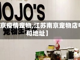 【南京疫情宠物,江苏南京宠物店电话和地址】