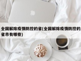 全国解除疫情防控的省(全国解除疫情防控的省市有哪些)