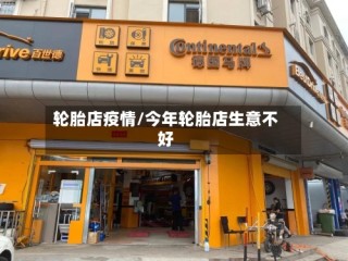 轮胎店疫情/今年轮胎店生意不好