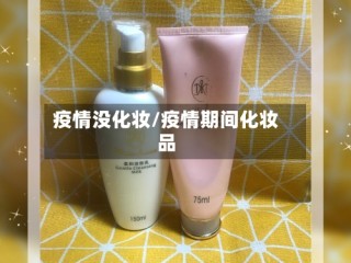疫情没化妆/疫情期间化妆品
