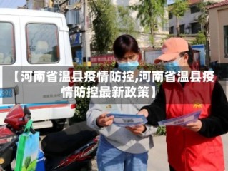 【河南省温县疫情防控,河南省温县疫情防控最新政策】