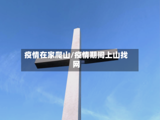 疫情在家爬山/疫情期间上山找网