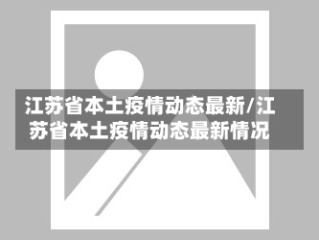 江苏省本土疫情动态最新/江苏省本土疫情动态最新情况