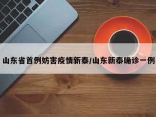 山东省首例妨害疫情新泰/山东新泰确诊一例