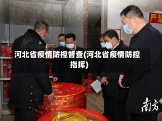 河北省疫情防控督查(河北省疫情防控指挥)