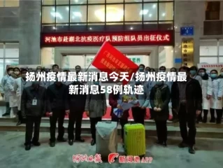 扬州疫情最新消息今天/扬州疫情最新消息58例轨迹