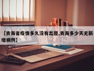 【青海省疫情多久没有出现,青海多少天无新增病例】