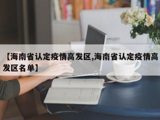 【海南省认定疫情高发区,海南省认定疫情高发区名单】